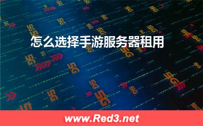 服务器:怎么选择手游服务器租用? 服务器