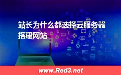 站长为什么都选择云服务器搭建网站