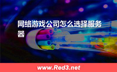 服务器:网络游戏公司怎么选择服务器