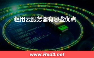 云服务器:租用云服务器有哪些优点