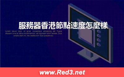 服務器香港節點速度 服務器香港節點速度怎麼樣