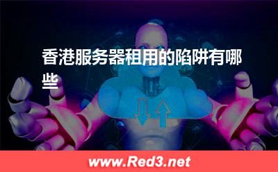 服务器:香港服务器租用的陷阱有哪些