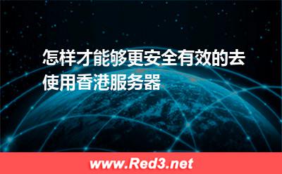 怎样才能够更安全有效的去使用香港服务器