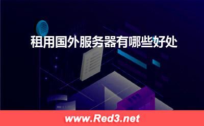 国外服务器:租用国外服务器有哪些好处