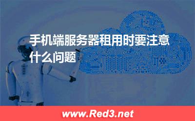 服务器：手机端服务器租用时要注意什么问题
