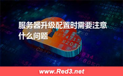服务器:服务器升级配置时需要注意什么问题