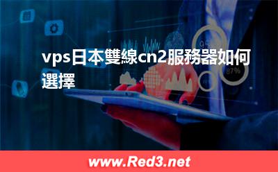 vps日本雙線cn vps日本雙線cn2服務器如何選擇