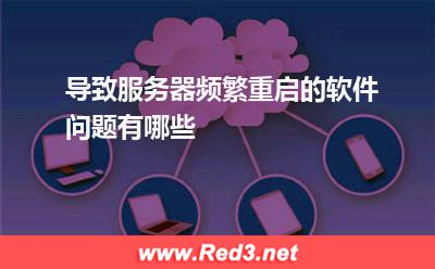 服务器:导致服务器频繁重启的软件问题有哪些? 服务器