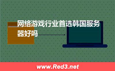 服务器:网络游戏行业首选韩国服务器好吗