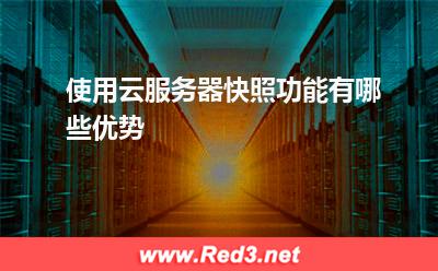 云服务器:使用云服务器快照功能有哪些优势