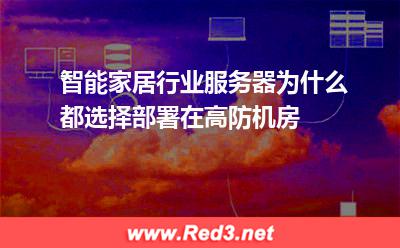 为什么智能家居行业服务器要部署在高防机房