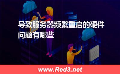 服务器:导致服务器频繁重启的硬件问题有哪些? 服务器