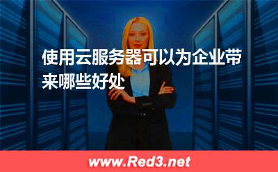 使用云服务器可以为企业带来哪些好处