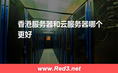 香港服务器:香港服务器和云服务器哪个更好