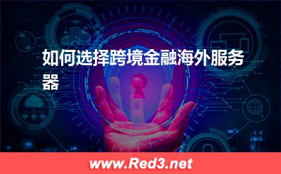 如何选择跨境金融海外服务器