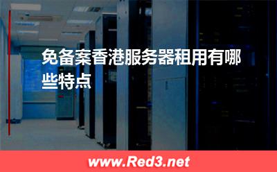 服务器:免备案香港服务器租用有哪些特点