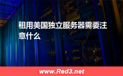 租用美国独立服务器需要注意什么