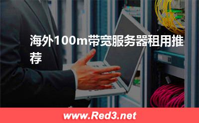 海外服务器:海外100m带宽服务器租用推荐