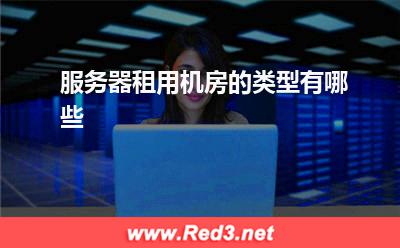 服务器:服务器租用机房的类型有哪些? 服务器