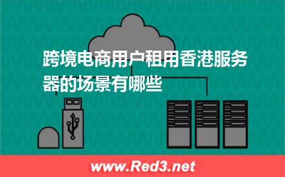 跨境电商用户租用香港服务器的场景有哪些