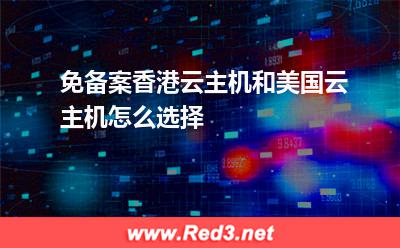 免备案香港云主机和美国云主机怎么选择