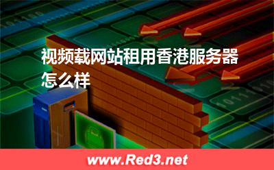 视频载网站租用香港服务器怎么样