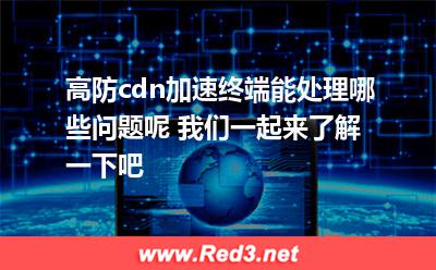 高防cdn加速终端能处理哪些问题