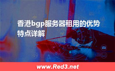 香港bgp服务器租用的优势特点详解