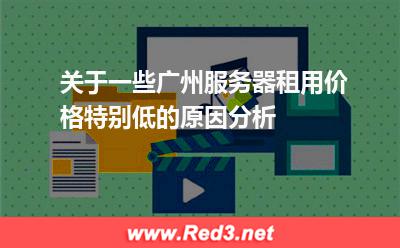 关于一些广州服务器租用价格特别低的原因分析