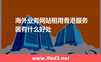海外业务网站租用香港服务器有什么好处