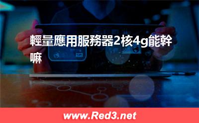 輕量應用服務器2核4g能幹嘛