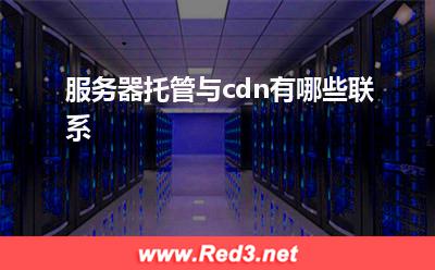 服务器:服务器托管与cdn有哪些联系