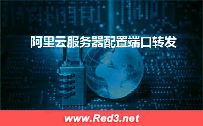阿里云服务器:阿里云服务器配置端口转发