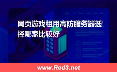 网页游戏租用高防服务器选择哪家比较好