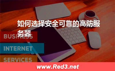 高防服务器:如何选择安全可靠的高防服务器