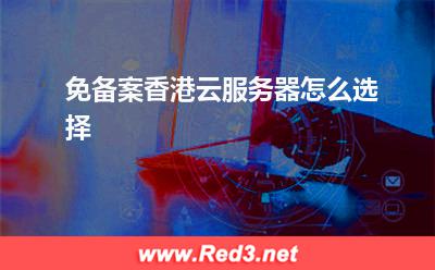 云服务器:免备案香港云服务器怎么选择