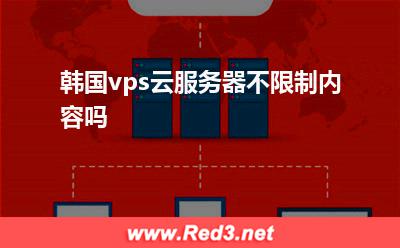 不限制内容vps:韩国vps云服务器不限制内容吗