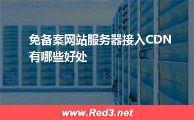 服务器:免备案网站服务器接入CDN有哪些好处