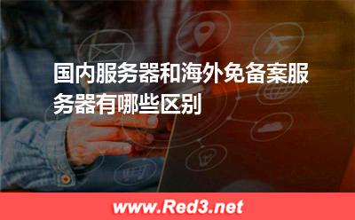 海外服务器:国内服务器和海外免备案服务器有哪些区别? 海外服务器,国内服务器