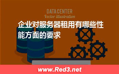 企业对服务器租用有哪些性能方面的要求
