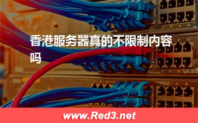 香港服务器真的不限制内容吗