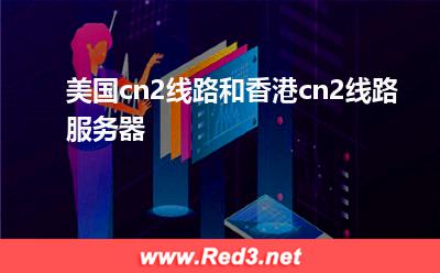 美国cn2线路和香港cn2线路服务器怎么选