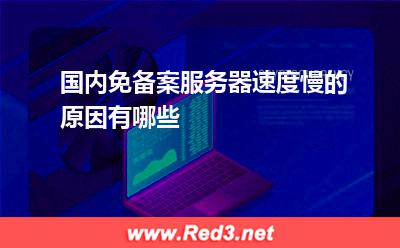 国内免备案服务器速度慢的原因有哪些
