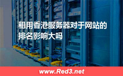 租用香港服务器对于网站的排名影响大吗