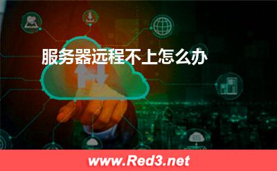 服务器远程:服务器远程不上怎么办