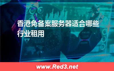 服务器:香港免备案服务器适合哪些行业租用