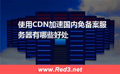 使用CDN加速国内免备案服务器有哪些好处
