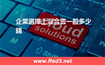 混合雲一般多少錢 企業選擇上混合雲一般多少錢
