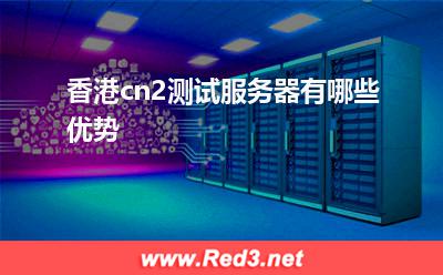 服务器:香港cn2测试服务器有哪些优势? 服务器,香港服务器