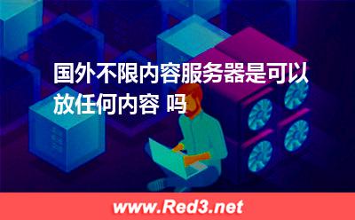 国外不限内容服务器是可以放任何内容 吗